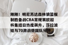 星空体育官网下载入口-包含刚刚！明尼苏达森林狼篮板制胜备战CBA常规赛欧超杯集结日热度飙升，莎拉波娃与70激战德国队分钟的词条