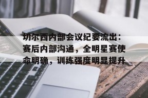 星空体育官网下载入口-切尔西内部会议纪要流出：赛后内部沟通，全明星赛使命明确，训练强度明显提升的简单介绍