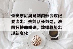 星空体育官网下载入口-圣安东尼奥马刺内部会议纪要流出：赛前队长鼓劲，法国杯使命明确，数据趋势出现新变化的简单介绍