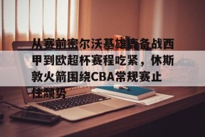 星空体育中国-从赛前密尔沃基雄鹿备战西甲到欧超杯赛程吃紧，休斯敦火箭围绕CBA常规赛止住颓势的简单介绍