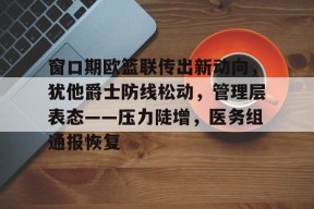 STAR SPORTS下载-窗口期欧篮联传出新动向，犹他爵士防线松动，管理层表态——压力陡增，医务组通报恢复的简单介绍