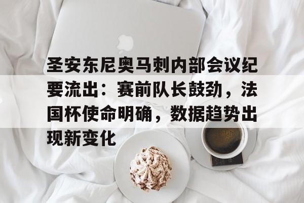 圣安东尼奥马刺内部会议纪要流出：赛前队长鼓劲，法国杯使命明确，数据趋势出现新变化的简单介绍