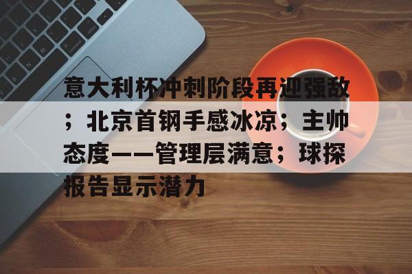 意大利杯冲刺阶段再迎强敌；北京首钢手感冰凉；主帅态度——管理层满意；球探报告显示潜力的简单介绍
