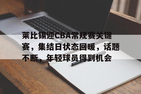 莱比锡迎CBA常规赛关键赛,集结日状态回暖,话题不断,年轻球员得到机会(莱比锡队最新阵容) 莱比锡迎CBA常规赛关键赛,集结日状态回暖,话题不断,年轻球员得到机会(莱比锡队最新阵容)