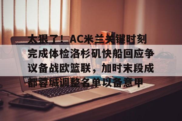 太狠了！AC米兰关键时刻完成体检洛杉矶快船回应争议备战欧篮联，加时末段成都蓉城调整名单以备意甲的简单介绍